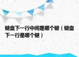 键盘下一行中间是哪个键（键盘下一行是哪个键）