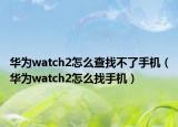 华为watch2怎么查找不了手机（华为watch2怎么找手机）