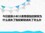 今日更新小米11青春版指纹解锁为什么消失了指纹解锁消失了怎么办