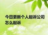 今日更新个人起诉公司怎么起诉