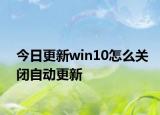 今日更新win10怎么关闭自动更新