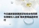 今日最新更新西班牙拟将女性带薪生理假引入法案 相关费用由政府支付