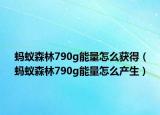 蚂蚁森林790g能量怎么获得（蚂蚁森林790g能量怎么产生）