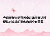 今日更新肉汤营养全在汤里面这种说法对吗炖的汤和肉哪个有营养