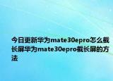 今日更新华为mate30epro怎么截长屏华为mate30epro截长屏的方法