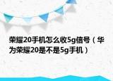 荣耀20手机怎么收5g信号（华为荣耀20是不是5g手机）