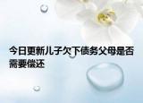 今日更新儿子欠下债务父母是否需要偿还