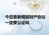 今日更新婚前财产协议一定要公证吗