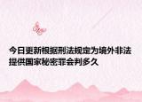 今日更新根据刑法规定为境外非法提供国家秘密罪会判多久
