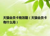天猫会员卡有效期（天猫会员卡有什么用）