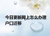 今日更新网上怎么办理户口迁移