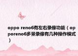 oppo reno6有左右录像功能（opporeno6多景录像有几种操作模式）