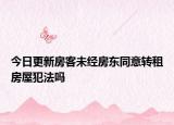 今日更新房客未经房东同意转租房屋犯法吗