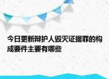 今日更新辩护人毁灭证据罪的构成要件主要有哪些