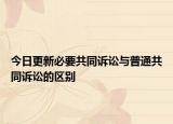 今日更新必要共同诉讼与普通共同诉讼的区别