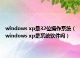 windows xp是32位操作系统（windows xp是系统软件吗）