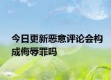 今日更新恶意评论会构成侮辱罪吗