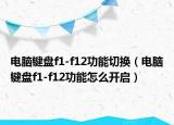 电脑键盘f1-f12功能切换（电脑键盘f1-f12功能怎么开启）