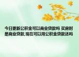 今日更新公积金可以商业贷款吗 买房时是商业贷款,现在可以用公积金贷款还吗