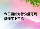 今日更新为什么蓝牙耳机连不上手机