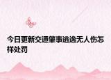 今日更新交通肇事逃逸无人伤怎样处罚