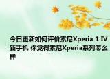 今日更新如何评价索尼Xperia 1 IV新手机 你觉得索尼Xperia系列怎么样