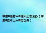 苹果8连有wifi连不上怎么办（苹果8连不上wifi怎么办）