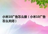 小米10广告怎么做（小米10广告怎么关闭）