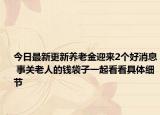 今日最新更新养老金迎来2个好消息 事关老人的钱袋子一起看看具体细节