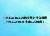 小米11ultra120倍变焦为什么很糊（小米11ultra支持4k120帧吗）