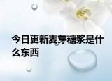 今日更新麦芽糖浆是什么东西