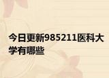 今日更新985211医科大学有哪些