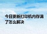 今日更新打印机内存满了怎么解决