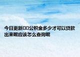 今日更新﻿﻿公积金多少才可以贷款出来呢应该怎么查询呢