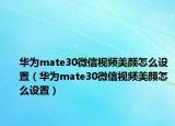 华为mate30微信视频美颜怎么设置（华为mate30微信视频美颜怎么设置）