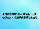 今日更新淘宝520礼遇季是什么活动 淘宝520礼遇季优惠劵怎么使用