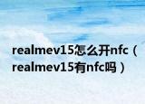 realmev15怎么开nfc（realmev15有nfc吗）