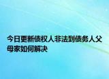 今日更新债权人非法到债务人父母家如何解决
