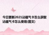 今日更新2021沾福气卡怎么获取沾福气卡怎么使用(图文)