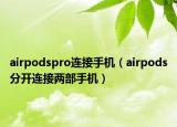airpodspro连接手机（airpods分开连接两部手机）