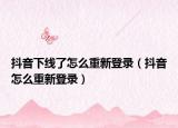 抖音下线了怎么重新登录（抖音怎么重新登录）