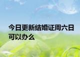 今日更新结婚证周六日可以办么
