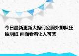 今日最新更新大妈们公厕外排队狂抽厕纸 画面看着让人可悲