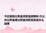 今日更新公积金贷款是按揭吗 什么叫公积金用公积金贷款买房是怎么回事