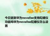 今日更新华为nova8se支持陀螺仪功能吗华为nova8se陀螺仪怎么设置