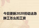 今日更新2020劳动法急辞工怎么扣工资