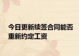 今日更新续签合同能否重新约定工资