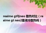 realme gt与neo 散热对比（realme gt neo2是液冷散热吗）