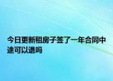 今日更新租房子签了一年合同中途可以退吗