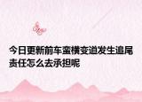今日更新前车蛮横变道发生追尾责任怎么去承担呢